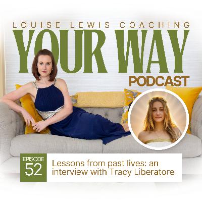 Your Way Podcast 52 - Lessons from past lives: an interview with Tracy Liberatore Your Way Podcast 52 - Lessons from past lives: an interview with Tracy Liberatore