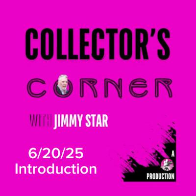 Collector's Corner with Jimmy Star 6/20/25 Introduction