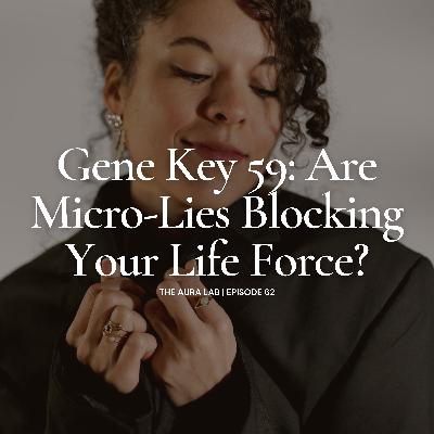 062. Gene Key 59: Are Micro-Lies Blocking Your Life Force?