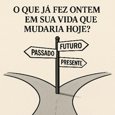O Que Você Fez Ontem Em Sua Vida Que Mudaria Hoje?