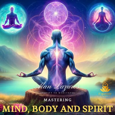 Mastering Mind, Body, and Spirit: Alan Lazaros Journey to Wholeness Mastering Mind, Body, and Spirit: Alan Lazaros Journey to Wholeness