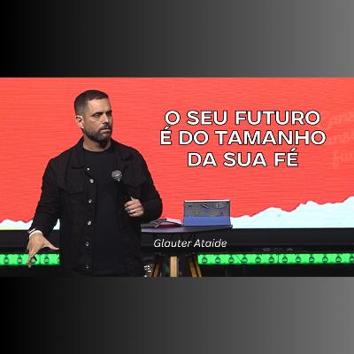 O seu futuro é do tamanho da sua fé - Pr. Glauter Ataide