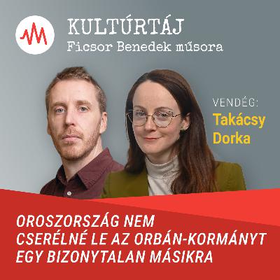 Takácsy Dorka: Oroszország nem cserélné le az Orbán-kormányt egy bizonytalan másikra – Kultúrtáj