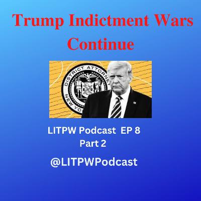 Trump Indictment Wars Continue episode 8 part 2 LITPW