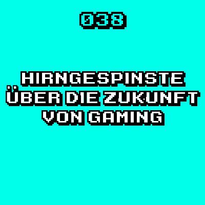 #038 - Verrückte Hirngespinste über die Zukunft der Gaming Industrie!