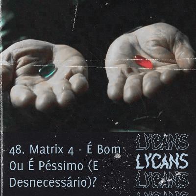 Lycans 48 - Matrix 4 - É Bom Ou É Péssimo (E Desnecessário)?