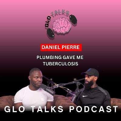 DANIEL PIERRE - PLUMBING GAVE ME TUBERCULOSIS [GloTalks Ep38]