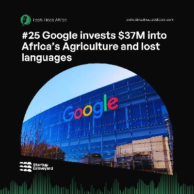 #25 Google invests $37M into Africa’s Agriculture and lost languages