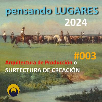 Pensando LUGARES #003 - Arquitectura de PRODUCCIÓN o Surtectura de CREACIÓN Pensando LUGARES #003 - Arquitectura de PRODUCCIÓN o Surtectura de CREACIÓN