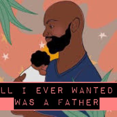 All I Ever Wanted Was A Father