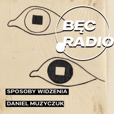 Bęc Radio: Sposoby widzenia —> Muzyczuk Bęc Radio: Sposoby widzenia —> Muzyczuk