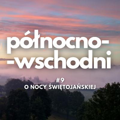 Północno-wschodni #9 | O nocy świętojańskiej