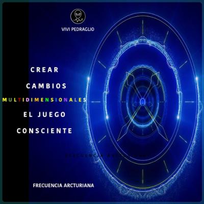 Crear Cambios Multidimensionales | El Juego Consciente | Frecuencia Arcturiana