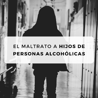 #31 El maltrato a hijos de personas alcohólicas #31 El maltrato a hijos de personas alcohólicas