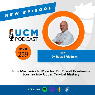 UCM 259: From Mechanics to Miracles: Dr. Russell Friedman’s Journey into Upper Cervical Mastery