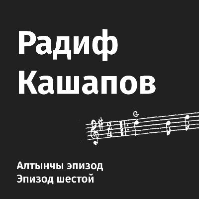 Алтынчы эпизод. Рәдиф Кашапов музыкаль татарверсында / Шестой эпизод. В татарверсе музыки Алтынчы эпизод. Рәдиф Кашапов музыкаль татарверсында / Шестой эпизод. В татарверсе музыки