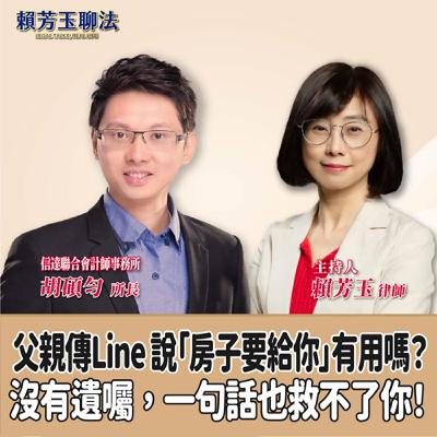 賴芳玉聊法│父親傳Line 說「房子要給你」有用嗎？沒有遺囑，一句話也救不了你！│賴芳玉律師 ft.胡碩勻 信達聯合會計師事務所所長