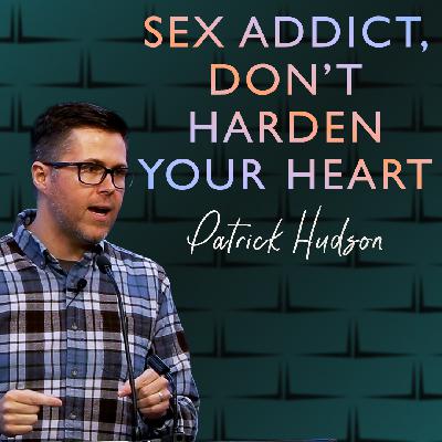 Sex Addict, Don’t Harden Your Heart