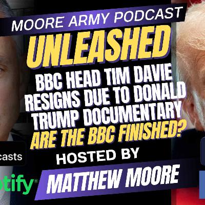 BBC Tim Davie Resigns due to Donald Trump Documentary| Moore Army Podcast (Unleashed) Episode 112