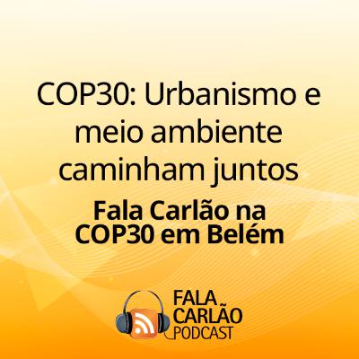 COP30: Urbanismo e meio ambiente caminham juntos | Fala Carlão 7836