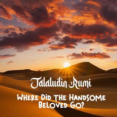Jalaludin Rumi - Where Did The Handsome Beloved Go Jalaludin Rumi - Where Did The Handsome Beloved Go