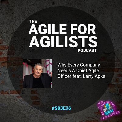 Why Every Company Should Have A Chief Agile Officer featuring Larry Apke