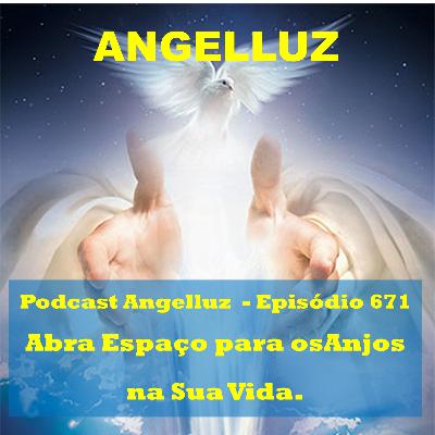 Angelluz – #671 – Abra Espaço para Anjos em sua Vida.