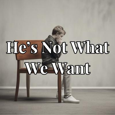 He’s Not What We Want