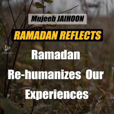 Ramadan re-humanizes our experiences | Ramadan Reflects by Mujeeb Jaihoon Ramadan re-humanizes our experiences | Ramadan Reflects by Mujeeb Jaihoon