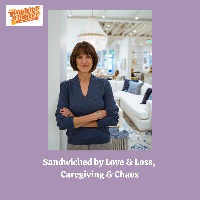Sandwiched by Love & Loss, Caregiving & Chaos