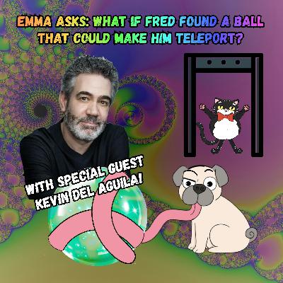 386. Emma asks: What if Fred found a ball that could make him teleport? (w/ Kevin Del Aguila) 386. Emma asks: What if Fred found a ball that could make him teleport? (w/ Kevin Del Aguila)