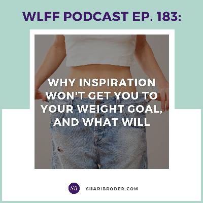 EP. #183: Why inspiration won't get you to your weight goal, and what will