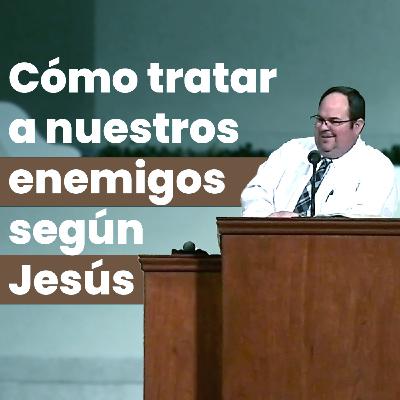 Cómo tratar a nuestros enemigos según Jesús