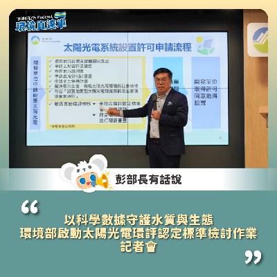 【彭部長有話說】「以科學數據守護水質與生態 環境部啟動太陽光電環評認定標準檢討作業」記者會