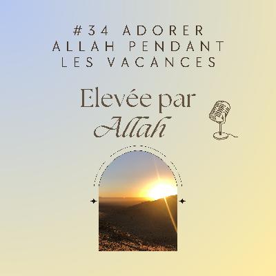 #34 Adorer Allah pendant les vacances