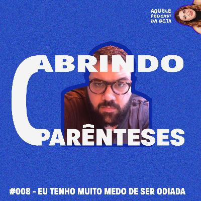 EU TENHO MUITO MEDO DE SER ODIADA | Abrindo Parênteses #008