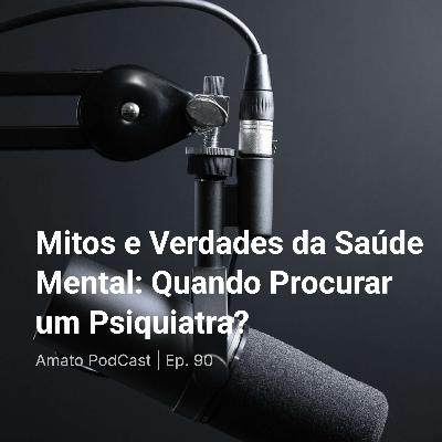 Mitos e Verdades da Saúde Mental: Quando Procurar um Psiquiatra? | Ep. 90
