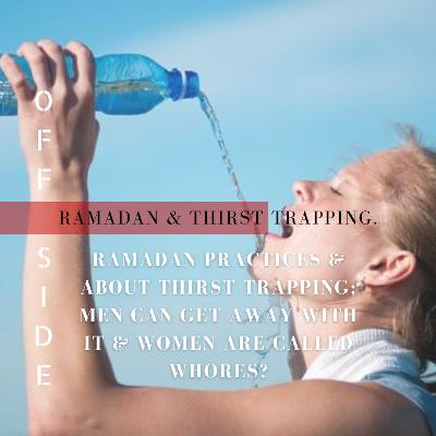 OFFSIDE: RAMADAN IS COMING & About Thirst Trapping; Men Can Get Away With It & Women Are Called Whores?