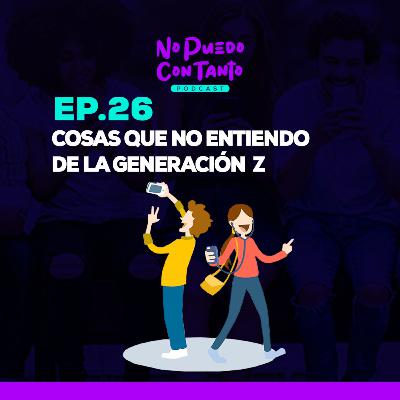 Ep. 26 - Cosas que no entiendo de la generación Z