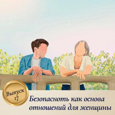 Выпуск 17. Безопасность как основа отношений для женщины Выпуск 17. Безопасность как основа отношений для женщины