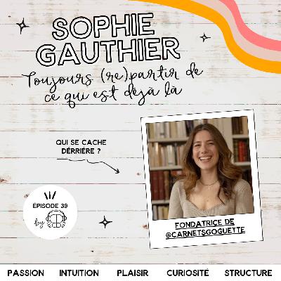 #39 - Sophie Gauthier “Toujours (re)partir de ce qui est déjà là" (by la fondatrice de Carnets Goguette 💙)