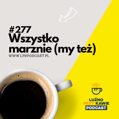 #277 - Wszystko marznie (my też)