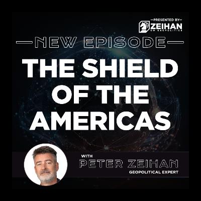 The Shield of the Americas || Peter Zeihan The Shield of the Americas || Peter Zeihan