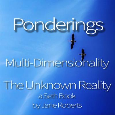 Ponderings: Multi-Dimensionality and The Unknown Reality a Seth Book by Jane Roberts Ponderings: Multi-Dimensionality and The Unknown Reality a Seth Book by Jane Roberts