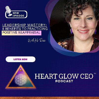 Leadership Mastery: 8 Benefits of Practicing Positive Reappraisal