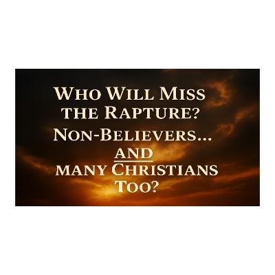 Who Will Miss The Rapture? Non Believers, And Many Christians Too?