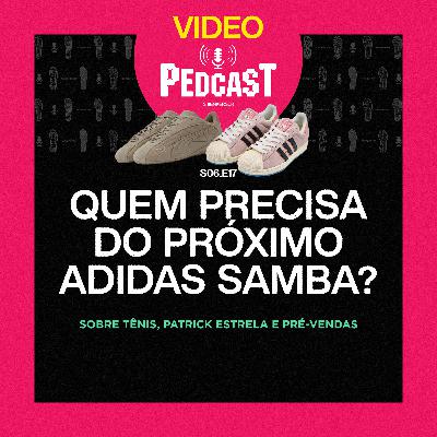 VIDEO | QUEM PRECISA DO PRÓXIMO ADIDAS SAMBA? - Pedcast S06E17: Sobre tênis, Patrick Estrela e pré-vendas