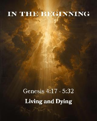 Genesis 4:17 - 5:32 - In the Beginning - Living and Dying