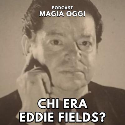 Chi era Eddie Fields? (Podcast MAGIA OGGI 4X2)