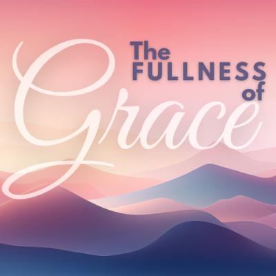 The Fullness of Grace The Fullness of Grace